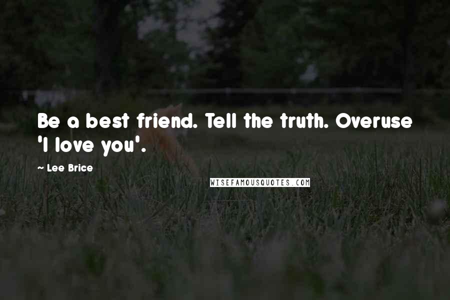 Lee Brice quotes: Be a best friend. Tell the truth. Overuse 'I love you'.