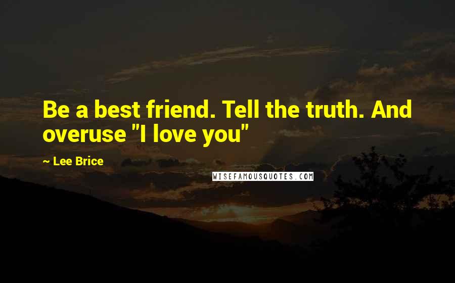 Lee Brice quotes: Be a best friend. Tell the truth. And overuse "I love you"