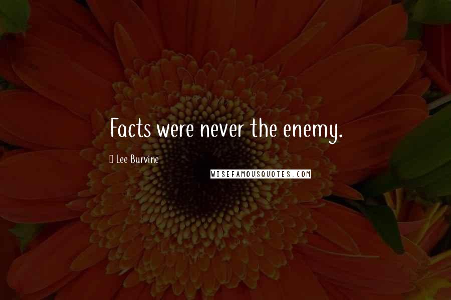 Lee Burvine quotes: Facts were never the enemy.