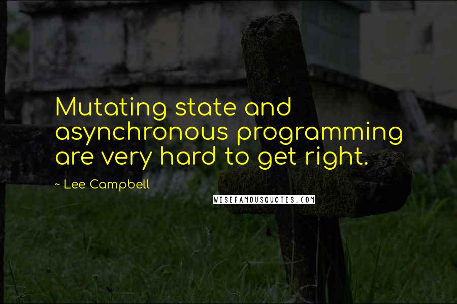 Lee Campbell quotes: Mutating state and asynchronous programming are very hard to get right.