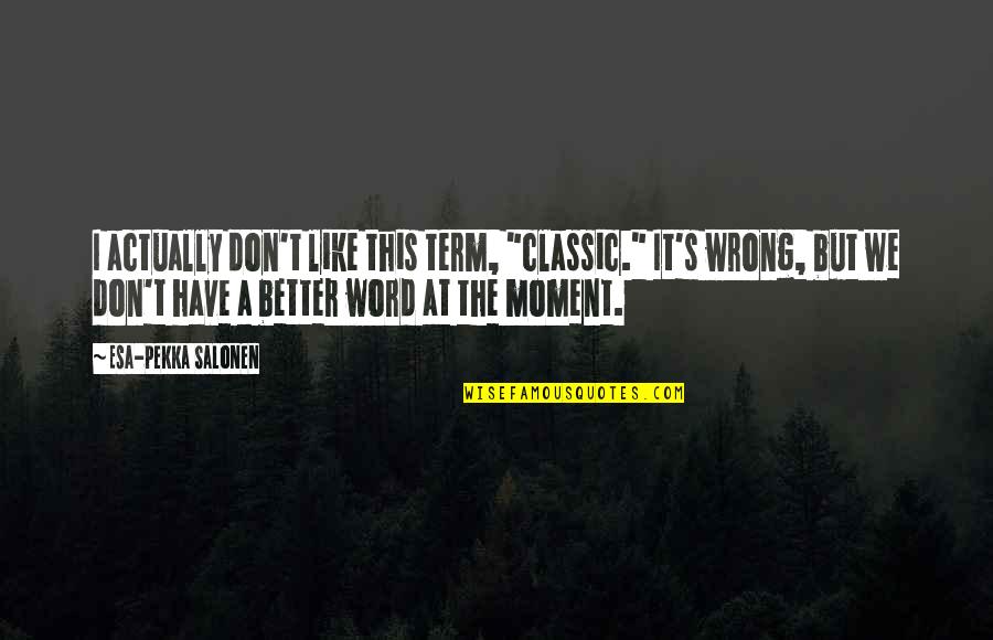 Lee Carroll Kryon Quotes By Esa-Pekka Salonen: I actually don't like this term, "classic." It's