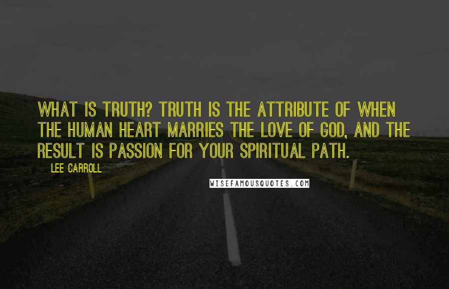 Lee Carroll quotes: What is Truth? Truth is the attribute of when the human heart marries the love of God, and the result is passion for your spiritual path.