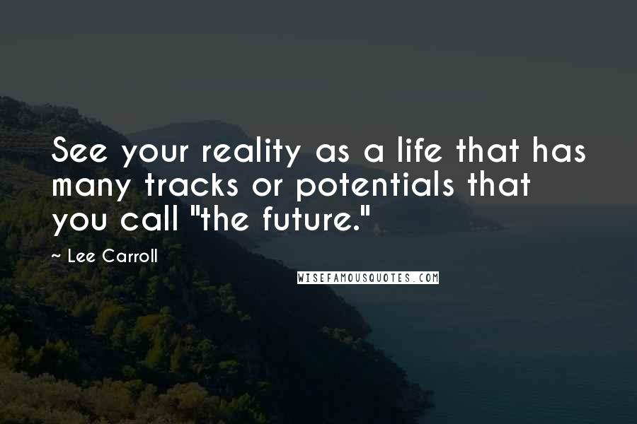 Lee Carroll quotes: See your reality as a life that has many tracks or potentials that you call "the future."