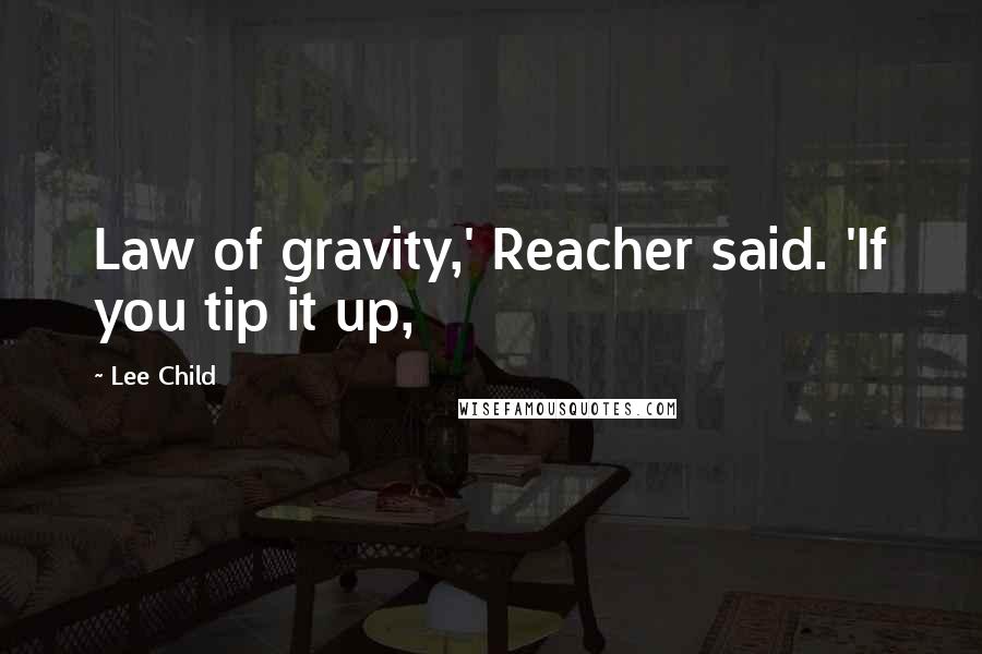 Lee Child quotes: Law of gravity,' Reacher said. 'If you tip it up,