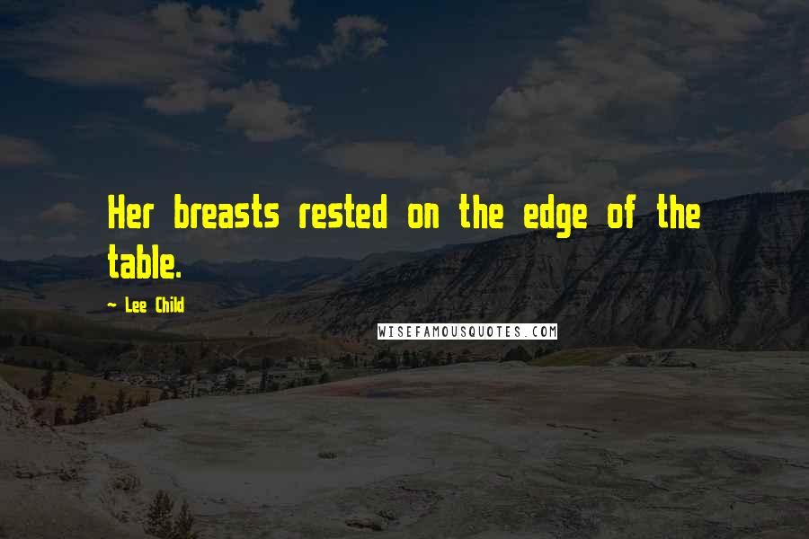 Lee Child quotes: Her breasts rested on the edge of the table.