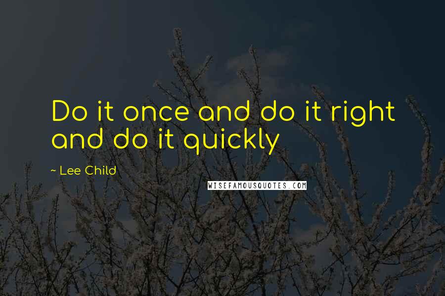 Lee Child quotes: Do it once and do it right and do it quickly