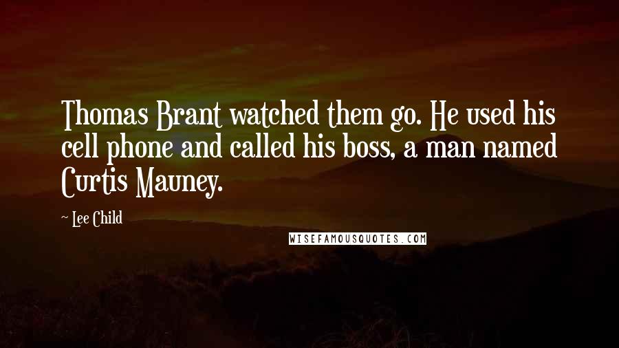 Lee Child quotes: Thomas Brant watched them go. He used his cell phone and called his boss, a man named Curtis Mauney.