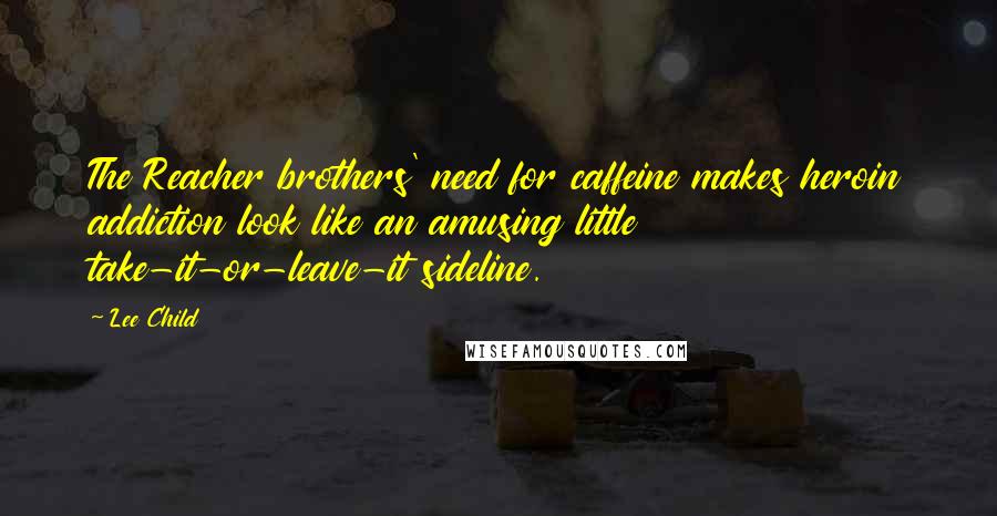 Lee Child quotes: The Reacher brothers' need for caffeine makes heroin addiction look like an amusing little take-it-or-leave-it sideline.