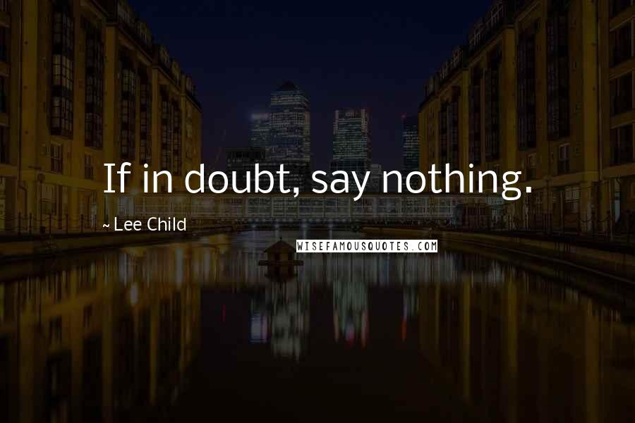 Lee Child quotes: If in doubt, say nothing.