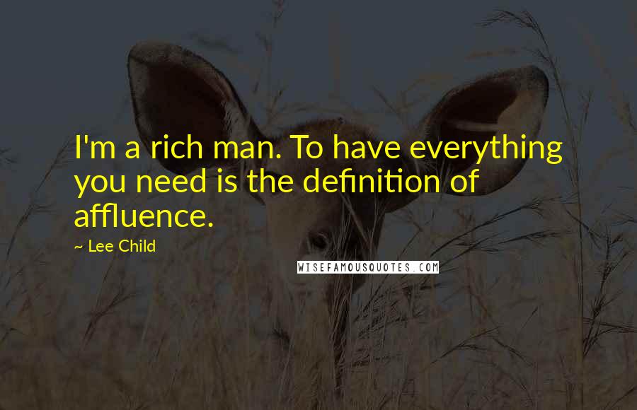Lee Child quotes: I'm a rich man. To have everything you need is the definition of affluence.