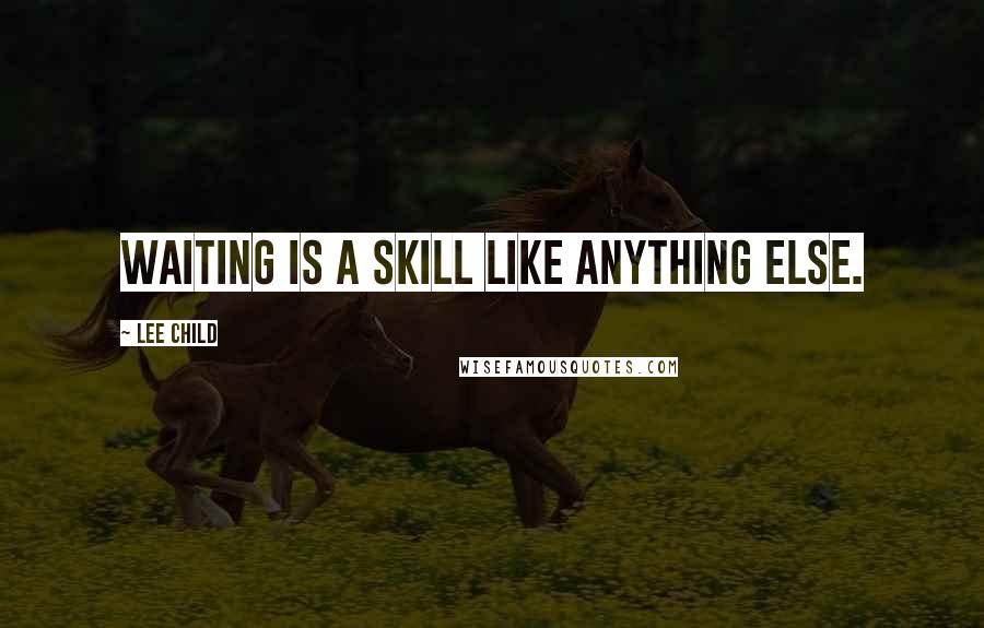 Lee Child quotes: Waiting is a skill like anything else.