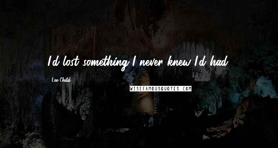 Lee Child quotes: I'd lost something I never knew I'd had.