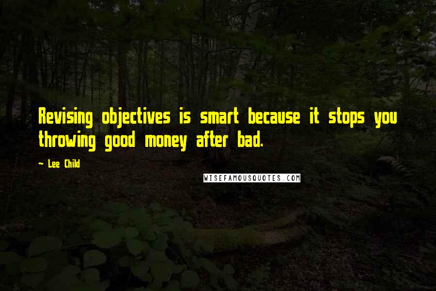 Lee Child quotes: Revising objectives is smart because it stops you throwing good money after bad.