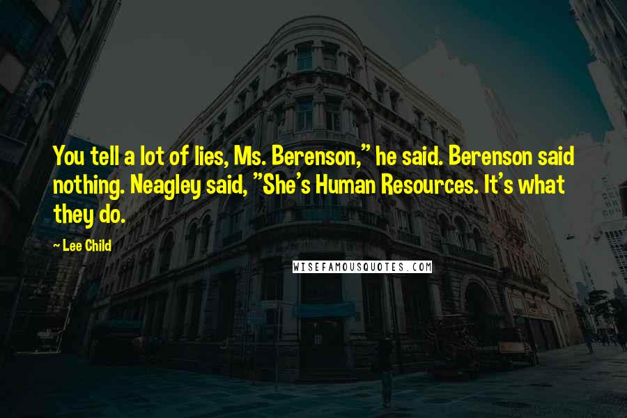 Lee Child quotes: You tell a lot of lies, Ms. Berenson," he said. Berenson said nothing. Neagley said, "She's Human Resources. It's what they do.