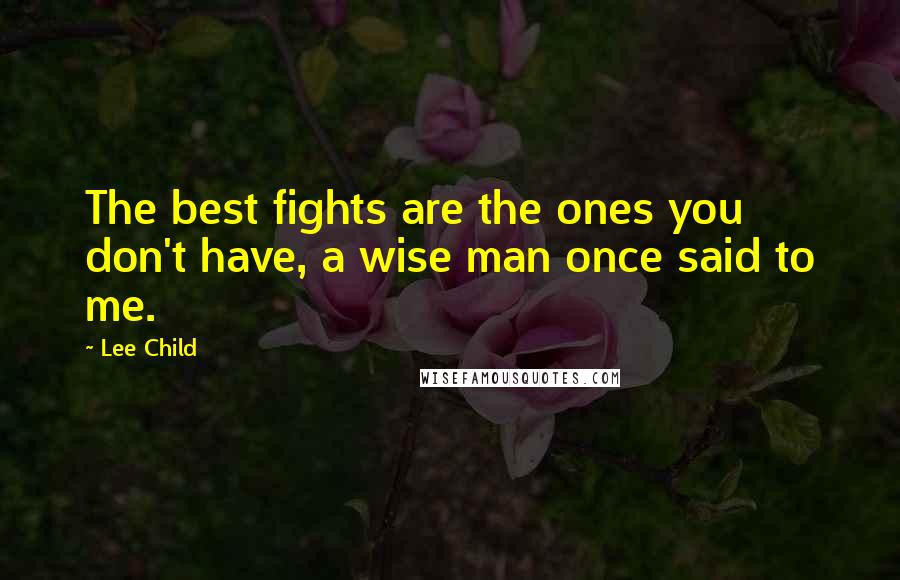 Lee Child quotes: The best fights are the ones you don't have, a wise man once said to me.