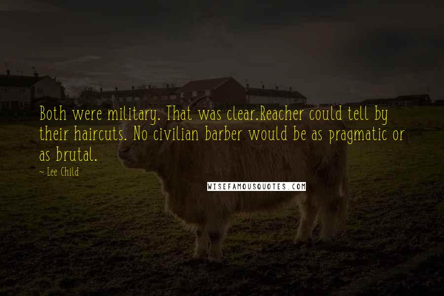 Lee Child quotes: Both were military. That was clear.Reacher could tell by their haircuts. No civilian barber would be as pragmatic or as brutal.
