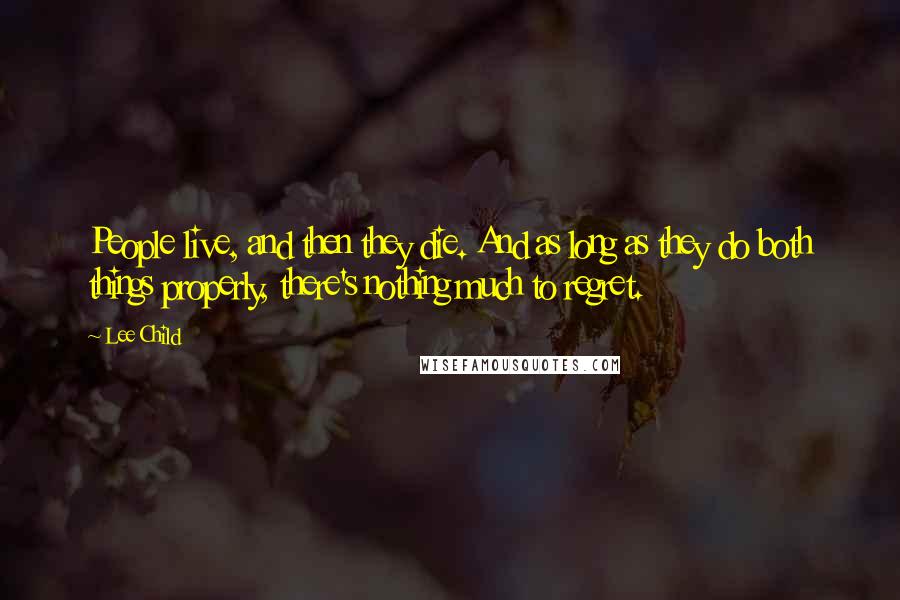 Lee Child quotes: People live, and then they die. And as long as they do both things properly, there's nothing much to regret.