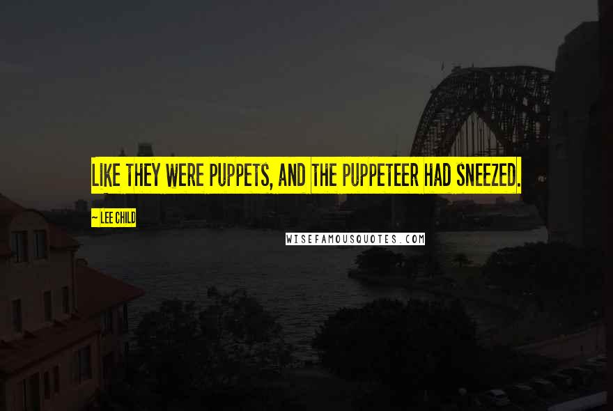 Lee Child quotes: Like they were puppets, and the puppeteer had sneezed.