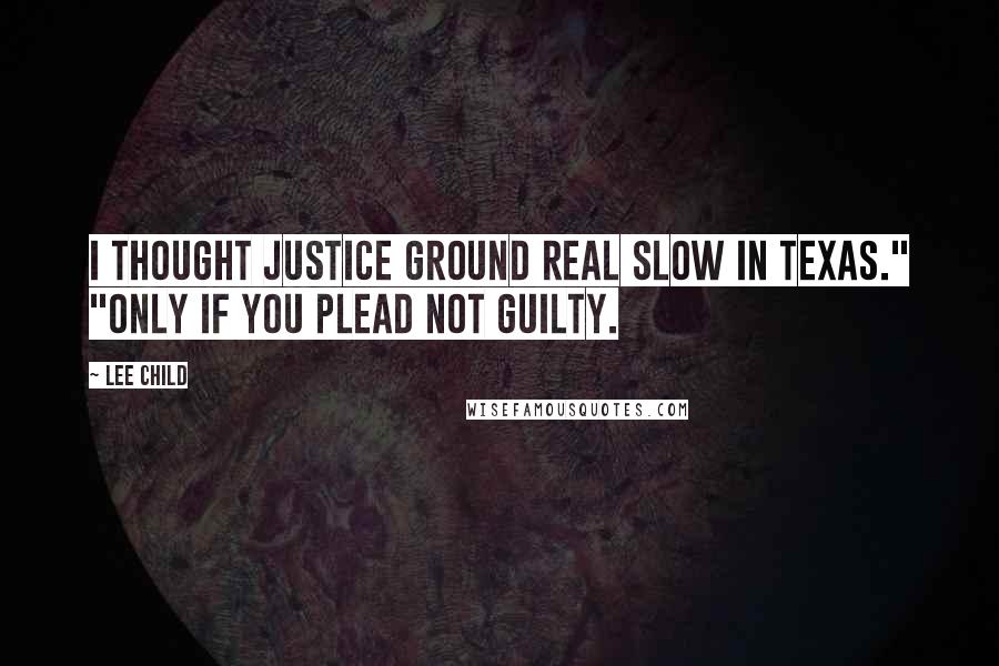 Lee Child quotes: I thought justice ground real slow in Texas." "Only if you plead not guilty.