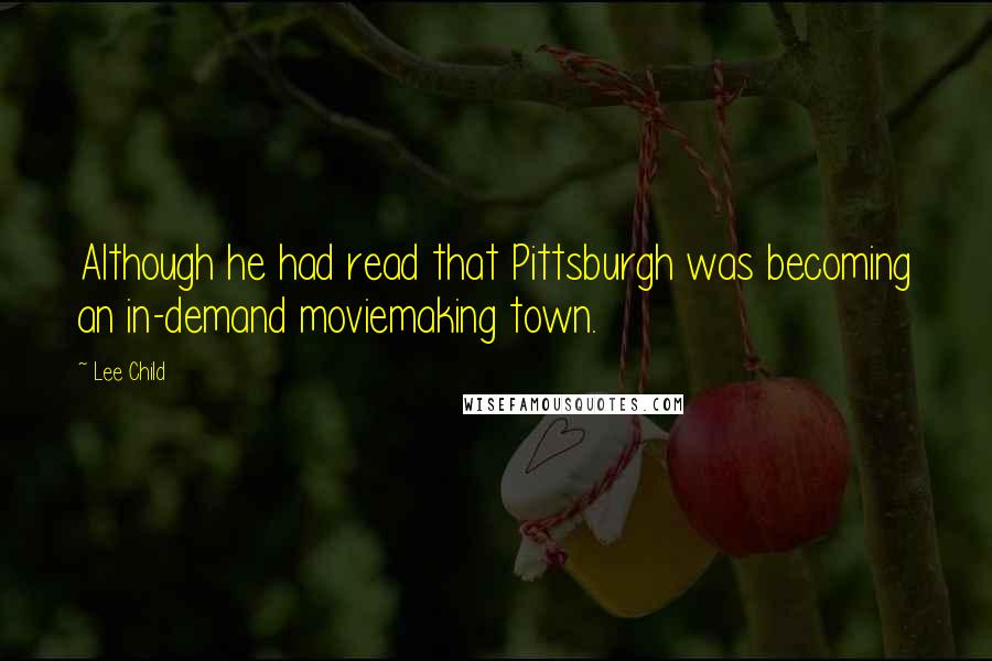 Lee Child quotes: Although he had read that Pittsburgh was becoming an in-demand moviemaking town.