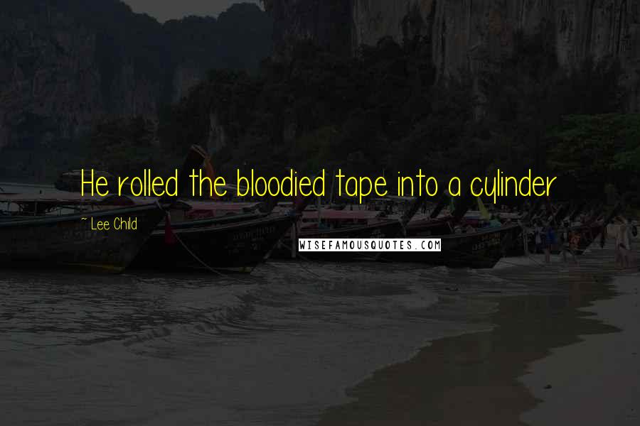 Lee Child quotes: He rolled the bloodied tape into a cylinder