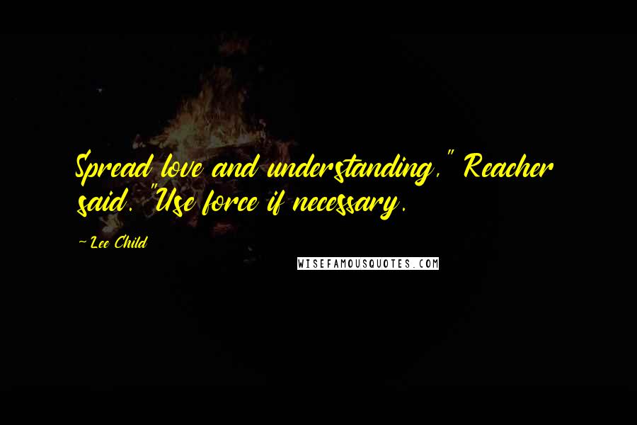 Lee Child quotes: Spread love and understanding," Reacher said. "Use force if necessary.