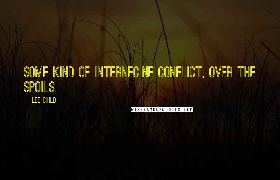 Lee Child quotes: Some kind of internecine conflict, over the spoils.