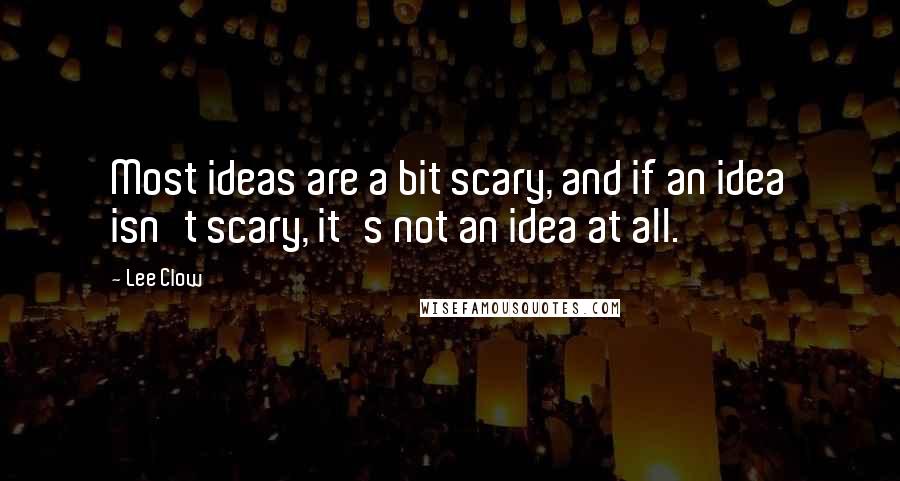 Lee Clow quotes: Most ideas are a bit scary, and if an idea isn't scary, it's not an idea at all.
