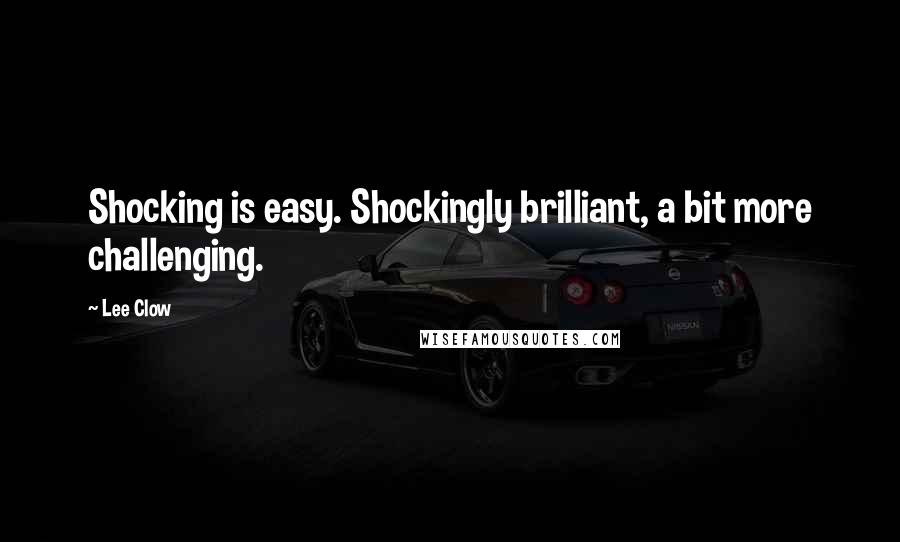 Lee Clow quotes: Shocking is easy. Shockingly brilliant, a bit more challenging.