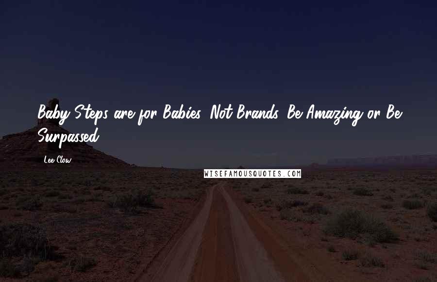 Lee Clow quotes: Baby Steps are for Babies, Not Brands. Be Amazing or Be Surpassed.