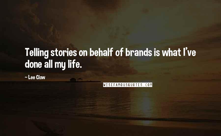 Lee Clow quotes: Telling stories on behalf of brands is what I've done all my life.