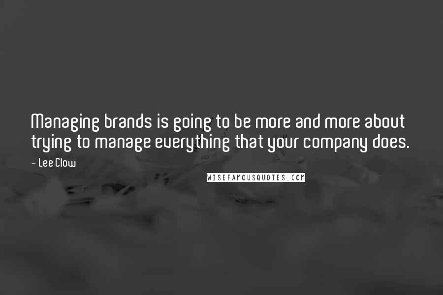 Lee Clow quotes: Managing brands is going to be more and more about trying to manage everything that your company does.