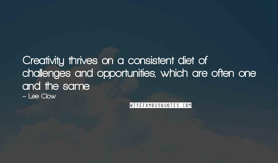 Lee Clow quotes: Creativity thrives on a consistent diet of challenges and opportunities, which are often one and the same.