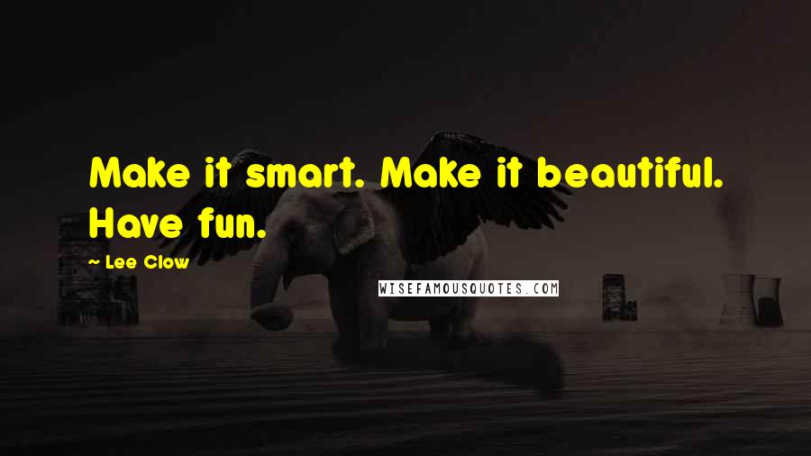 Lee Clow quotes: Make it smart. Make it beautiful. Have fun.