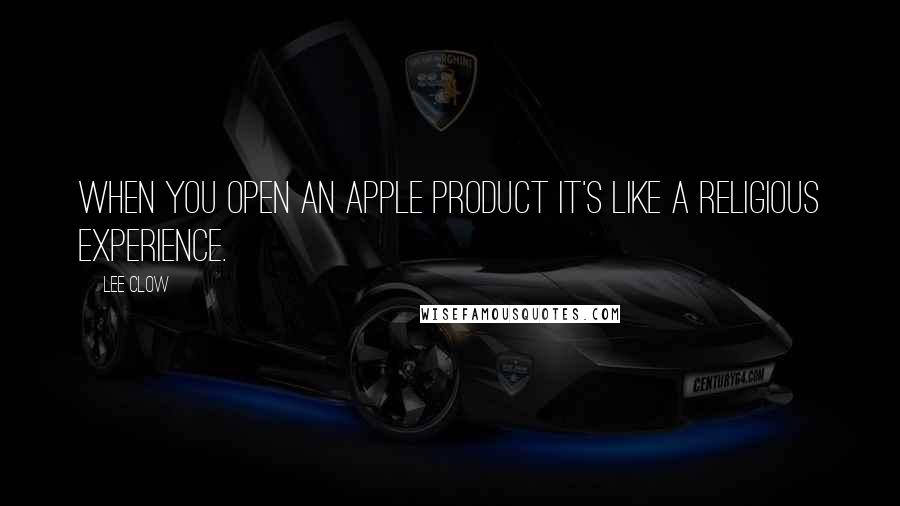 Lee Clow quotes: When you open an Apple product it's like a religious experience.