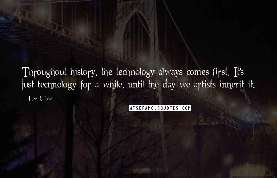 Lee Clow quotes: Throughout history, the technology always comes first. It's just technology for a while, until the day we artists inherit it.