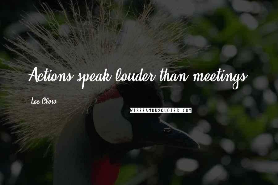 Lee Clow quotes: Actions speak louder than meetings.