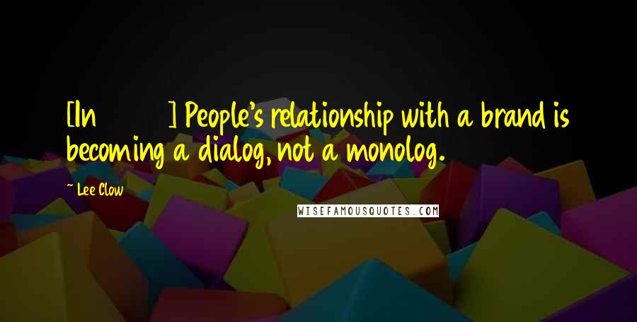 Lee Clow quotes: [In 2007] People's relationship with a brand is becoming a dialog, not a monolog.