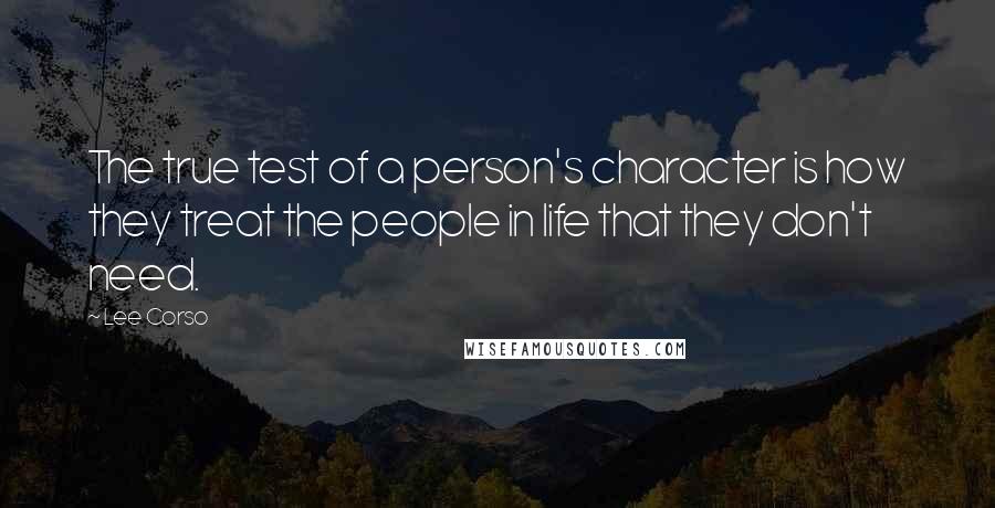 Lee Corso quotes: The true test of a person's character is how they treat the people in life that they don't need.