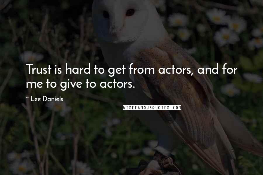Lee Daniels quotes: Trust is hard to get from actors, and for me to give to actors.