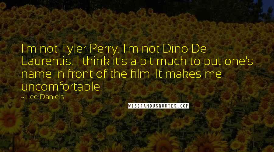 Lee Daniels quotes: I'm not Tyler Perry. I'm not Dino De Laurentis. I think it's a bit much to put one's name in front of the film. It makes me uncomfortable.
