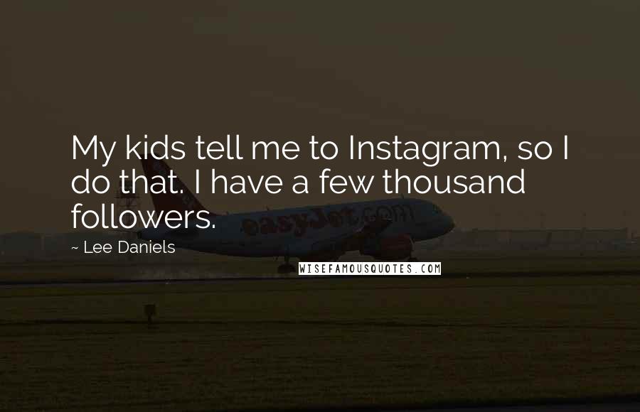 Lee Daniels quotes: My kids tell me to Instagram, so I do that. I have a few thousand followers.