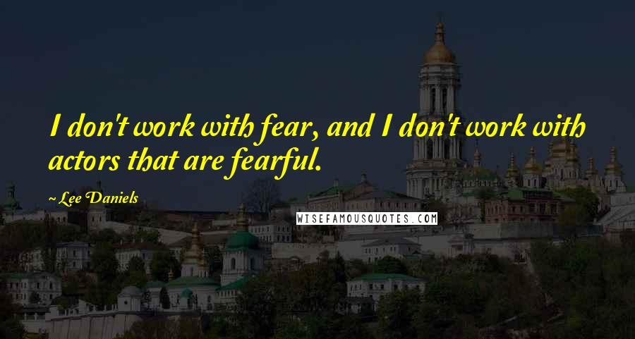 Lee Daniels quotes: I don't work with fear, and I don't work with actors that are fearful.