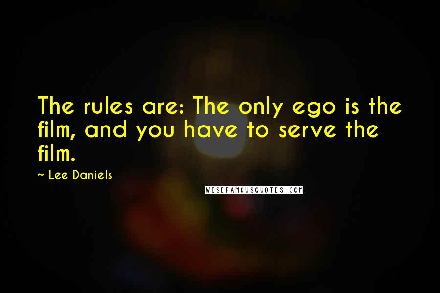 Lee Daniels quotes: The rules are: The only ego is the film, and you have to serve the film.