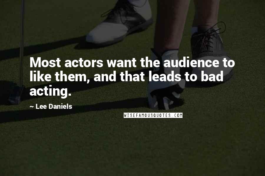 Lee Daniels quotes: Most actors want the audience to like them, and that leads to bad acting.