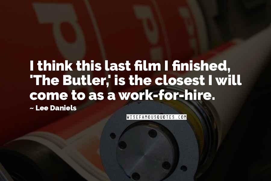 Lee Daniels quotes: I think this last film I finished, 'The Butler,' is the closest I will come to as a work-for-hire.