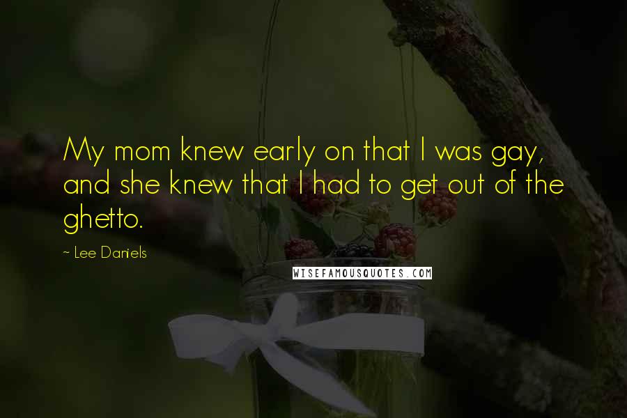 Lee Daniels quotes: My mom knew early on that I was gay, and she knew that I had to get out of the ghetto.