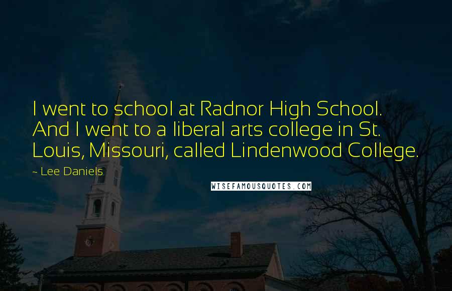 Lee Daniels quotes: I went to school at Radnor High School. And I went to a liberal arts college in St. Louis, Missouri, called Lindenwood College.