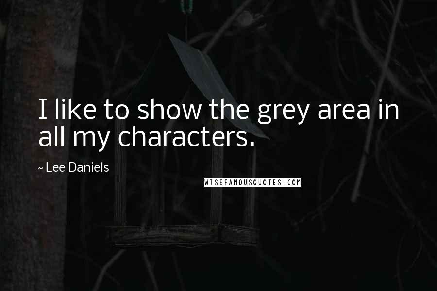 Lee Daniels quotes: I like to show the grey area in all my characters.