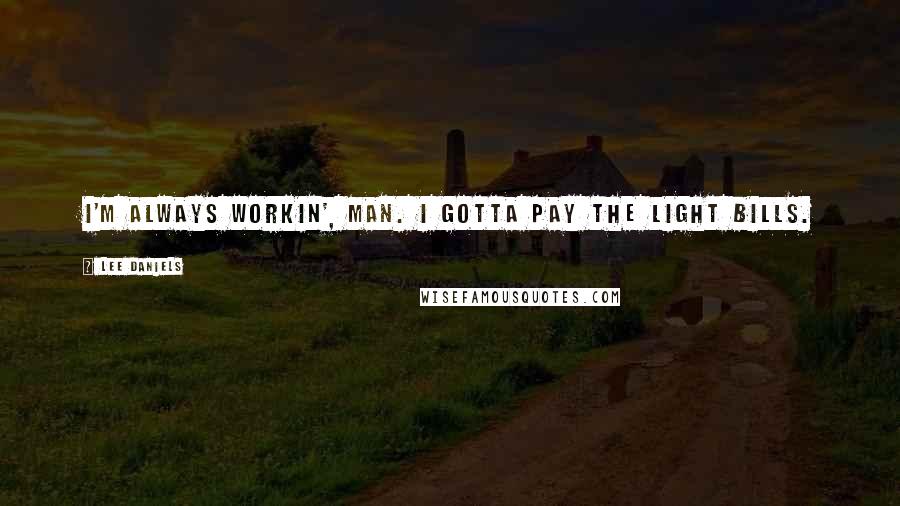Lee Daniels quotes: I'm always workin', man. I gotta pay the light bills.